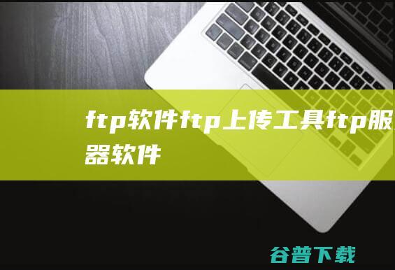 ftp软件ftp上传工具ftp服务器软件