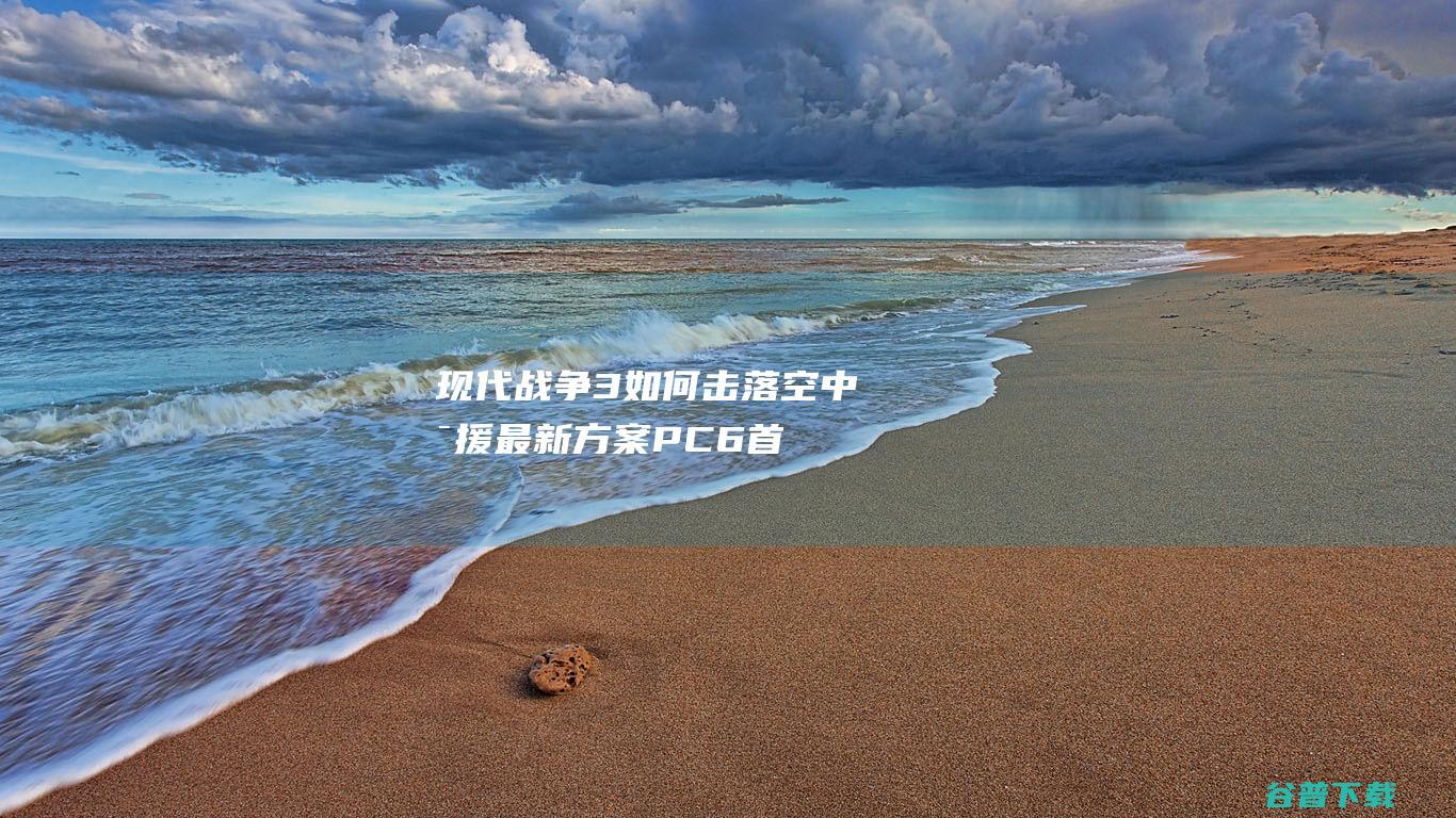 现代战争3如何击落空中支援最新方案PC6首