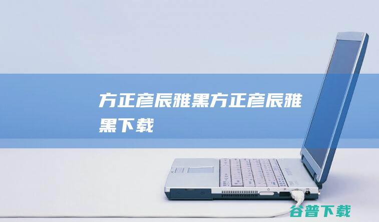 方正彦辰雅黑方正彦辰雅黑