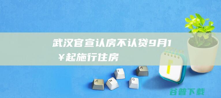 武汉官宣认房不认贷9月1日起施行住房