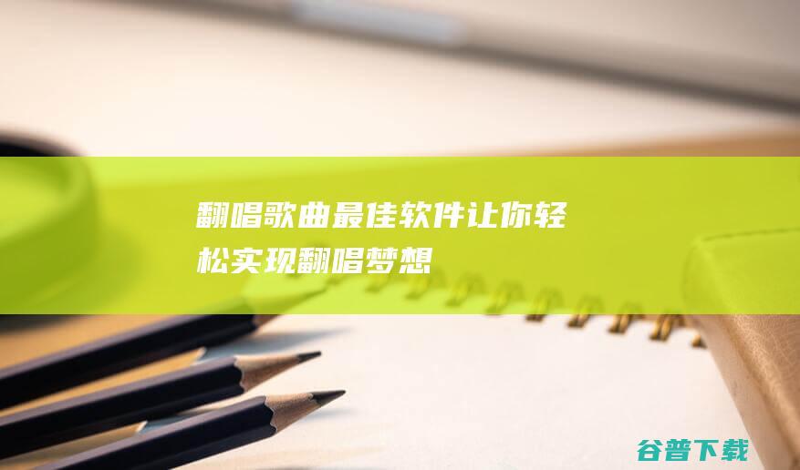 翻唱歌曲最佳软件让你轻松实现翻唱梦想
