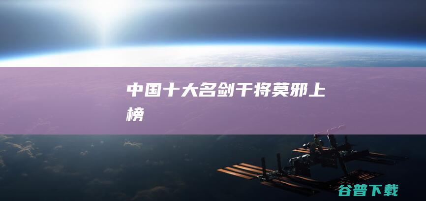 十大名剑干将莫邪上榜