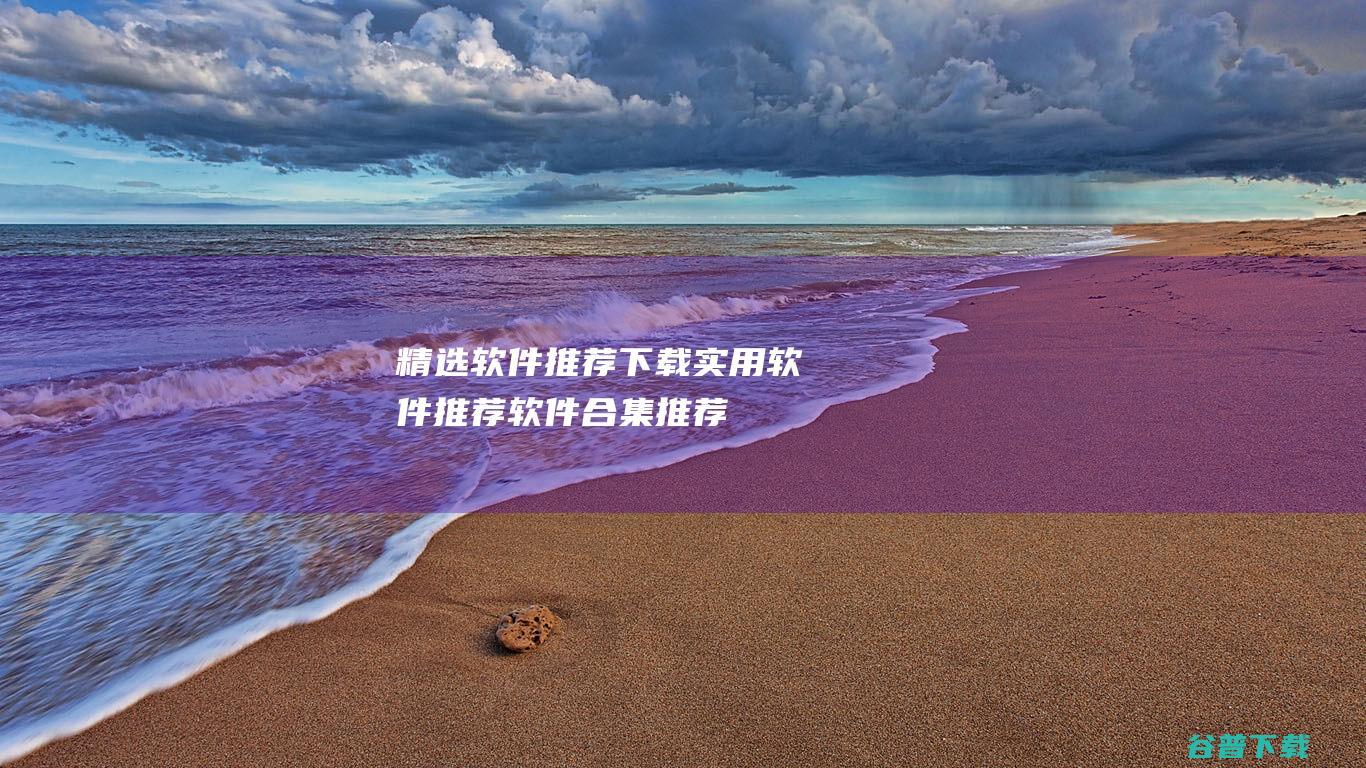 精选软件推荐下载实用软件推荐软件合集推荐