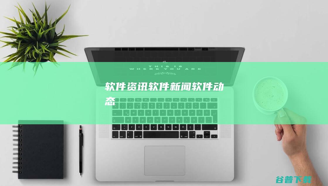 软件资讯-软件新闻-软件动态