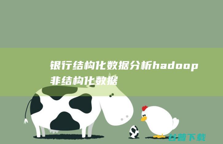 银行结构化数据分析hadoop非结构化数据