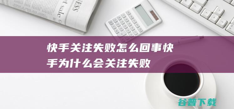 快手关注怎么回事快手为会关注