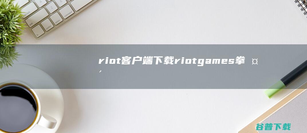 riot下载riotgames拳头