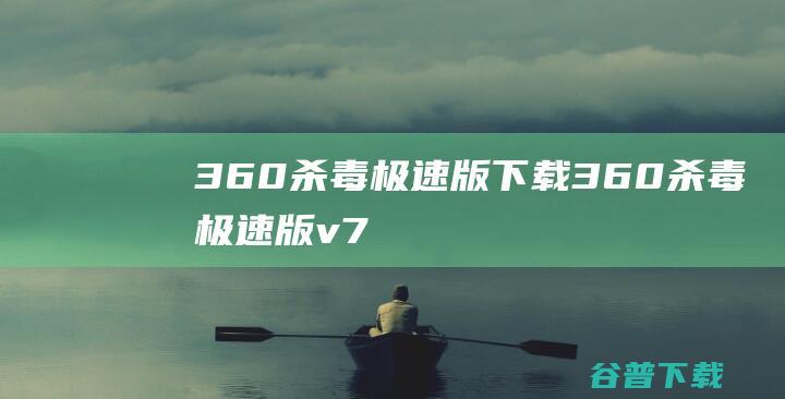360杀毒极速版下载360杀毒极速版v7