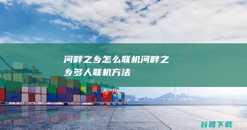 河畔之乡怎么联机河畔之乡多人联机方法