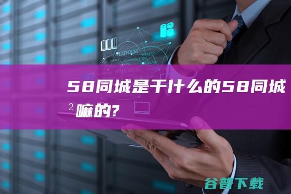 58同城是干什么的58同城干嘛的?