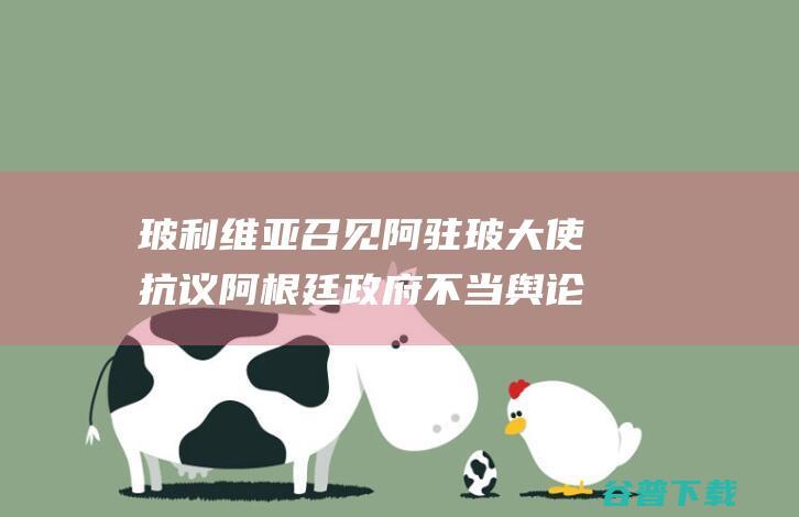 玻利维亚召见阿驻玻大使抗议阿根廷政府不当舆论