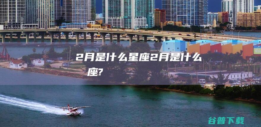 2月是什么星座2月是什么星座?