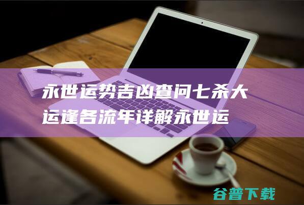永世运势吉凶查问 七杀大运逢各流年详解 (永世运势吉凶查询)