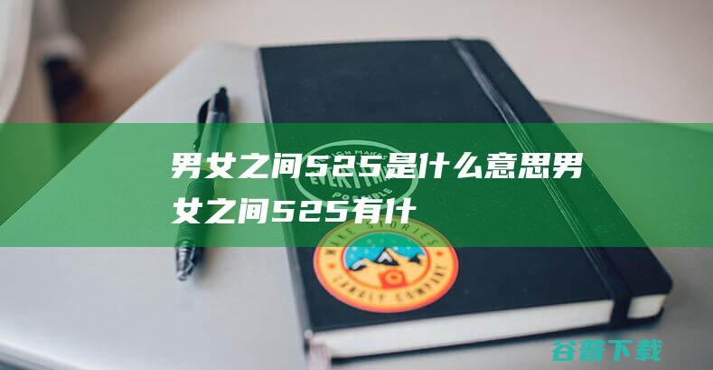男女之间525是什么意思 (男女之间525有什么含义)
