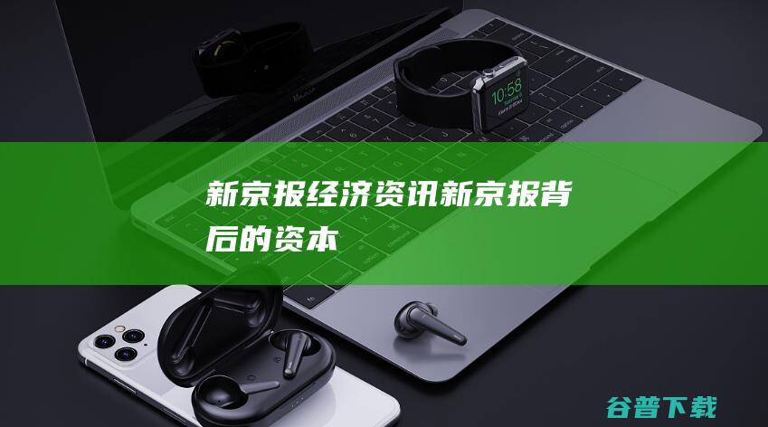 新京报经济资讯 (新京报背后的资本)