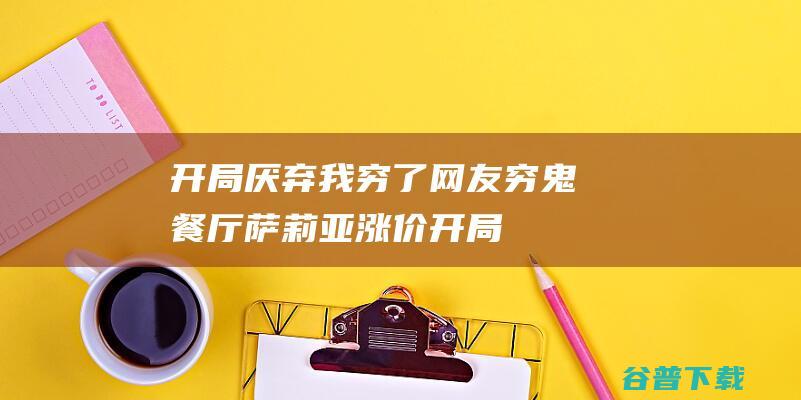 开局厌弃我穷了！ 网友 穷鬼餐厅 萨莉亚涨价 (开局弃空头)