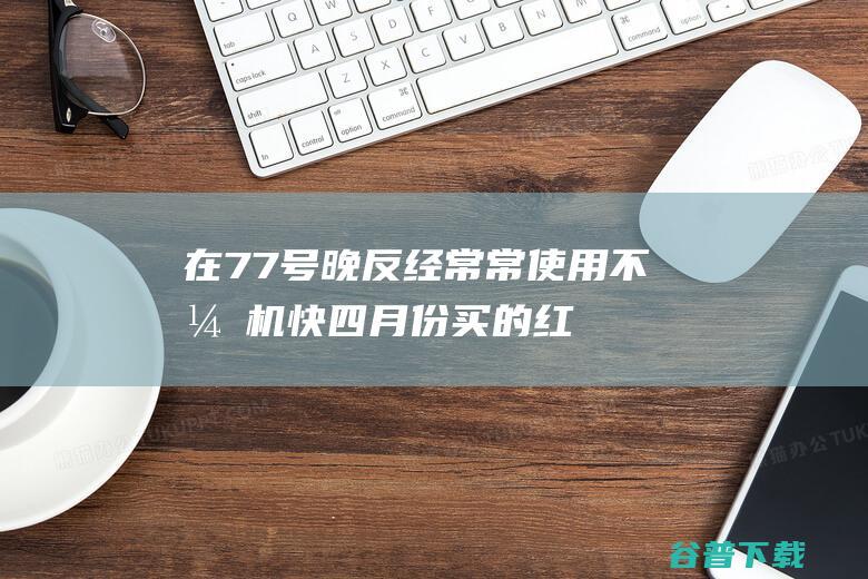 在7.7号晚反经常常使用不开机 快四月份买的红米k70 (在7月7日的晚上用英语怎么说)