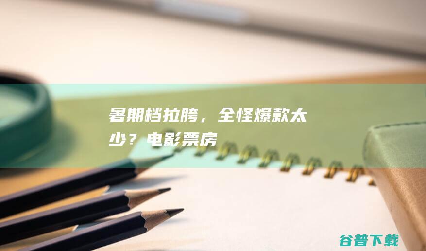 暑期档拉胯，全怪爆款太少？|电影票房