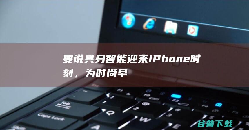 要说具身智能迎来iPhone时刻，为时尚早