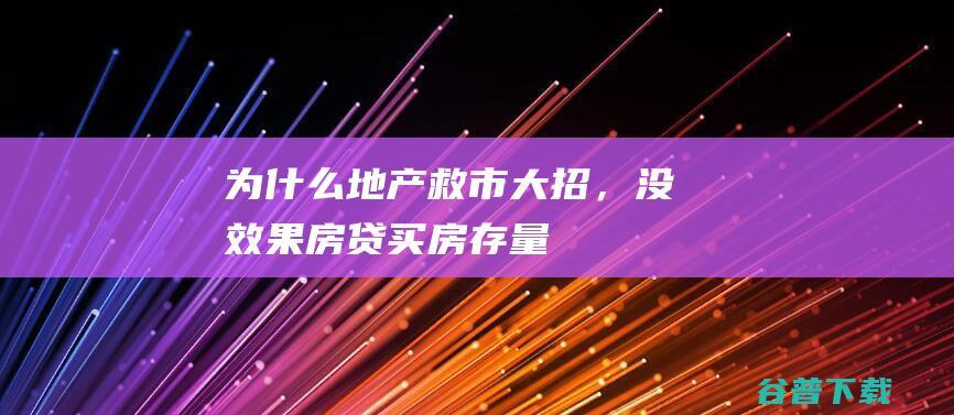 为什么地产救市大招，没效果|房贷|买房|存量|房地产市场