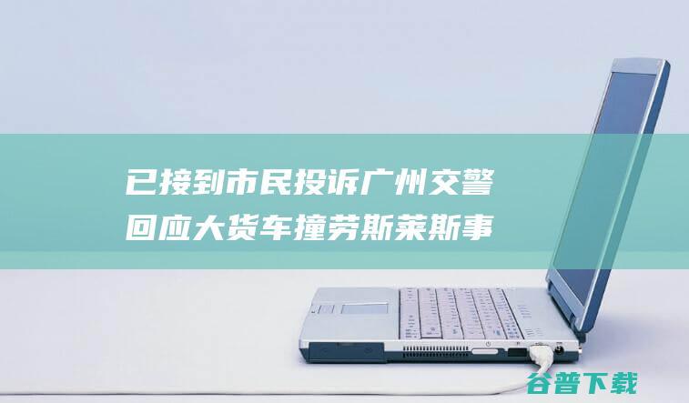 已接到市民投诉交警回应大货车撞劳斯莱斯事