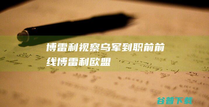 博雷利视察乌军 到职前 前线 (博雷利 欧盟)