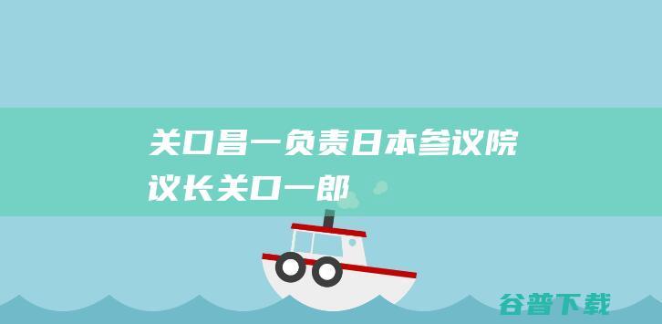 关口昌一负责日本参议院议长关口一郎