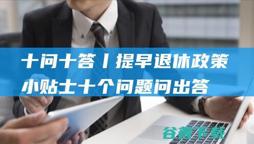 十问十答丨提早退休小贴士十个问题问出答