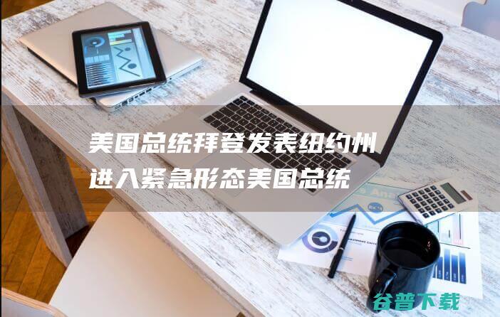 美国总统拜登发表纽约州进入紧急形态美国总统