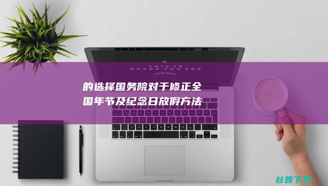 的选择 国务院对于修正 全国年节及纪念日放假方法 (国家的选择)