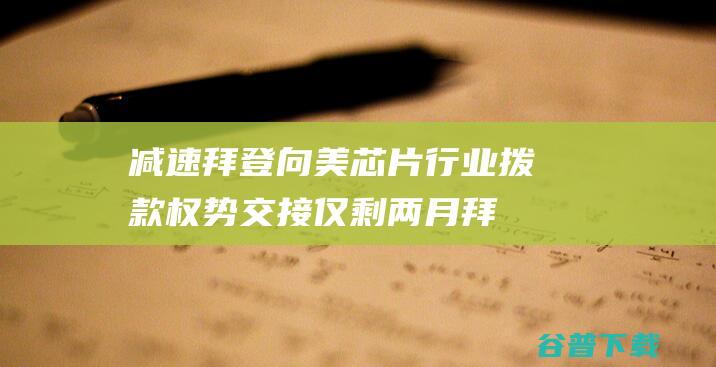 减速 拜登 向美芯片行业拨款 权势交接仅剩两月 (拜登提前向美盟友示好)