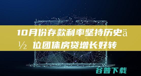 10月份存款利率坚持历史低位 团体房贷增长好转 (10月份存款利率)