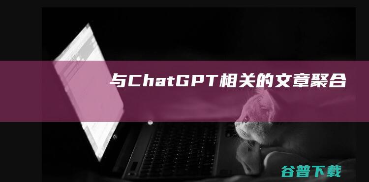 与ChatGPT相关的文章聚合