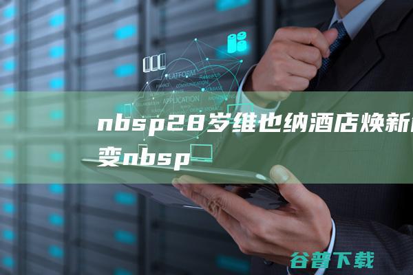   28岁维也纳酒店焕新创变   构建与当代消费者之间的引力场