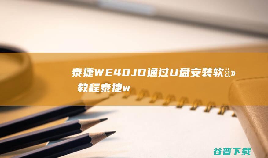 泰捷 WE40JD通过U盘安装软件教程 (泰捷we40参数配置)