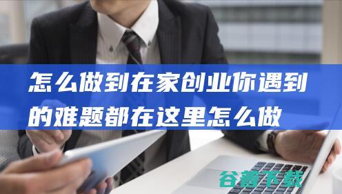 怎么做到在家创业 你遇到的难题都在这里 (怎么做到在家养小猫,不被家长发现)