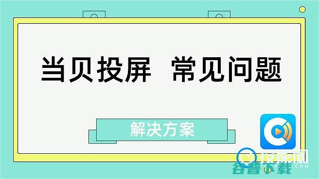 当贝投屏怎么用当贝投屏的常见问题及解决方案汇