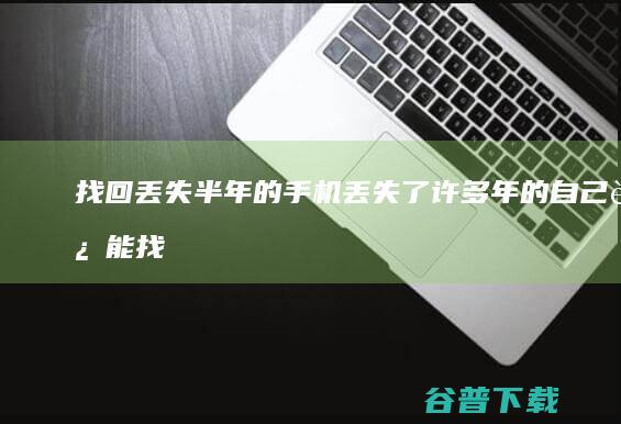 找回丢失半年的手机丢失了许多年的自己还能找