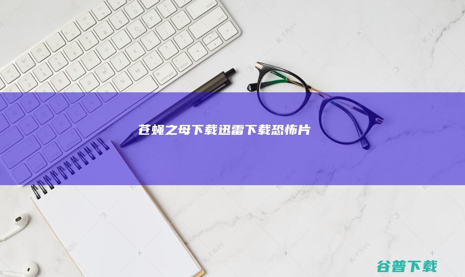 《苍蝇之母》下载_迅雷下载_恐怖片