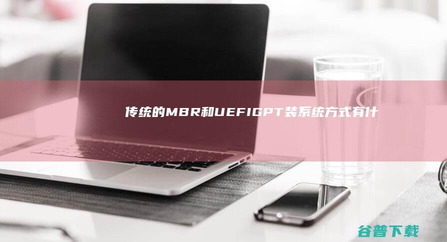传统的MBR和UEFI+GPT装系统方式有什么区别