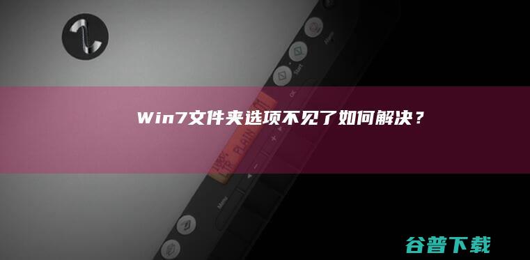 Win7文件夹选项不见了如何解决？
