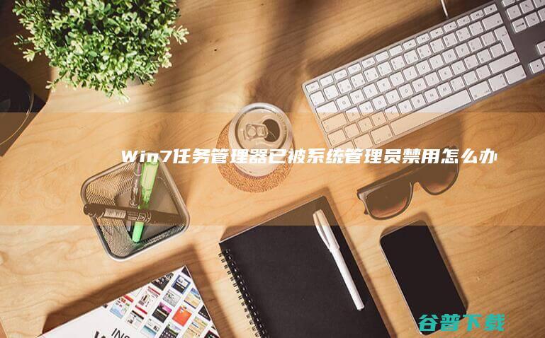 Win7任务管理器已被系统管理员禁用怎么办