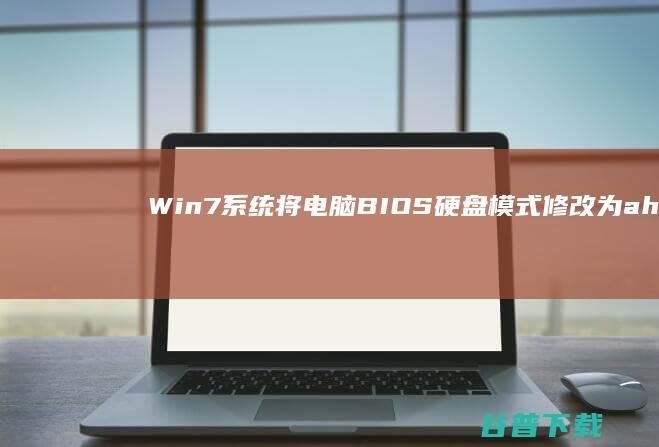 Win7系统将电脑BIOS硬盘模式修改为ahci模式的具体方法