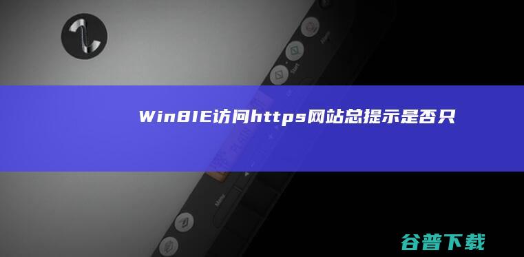 Win8IE访问https网站总提示“是否只查看安全传送的网页内容”怎么办？