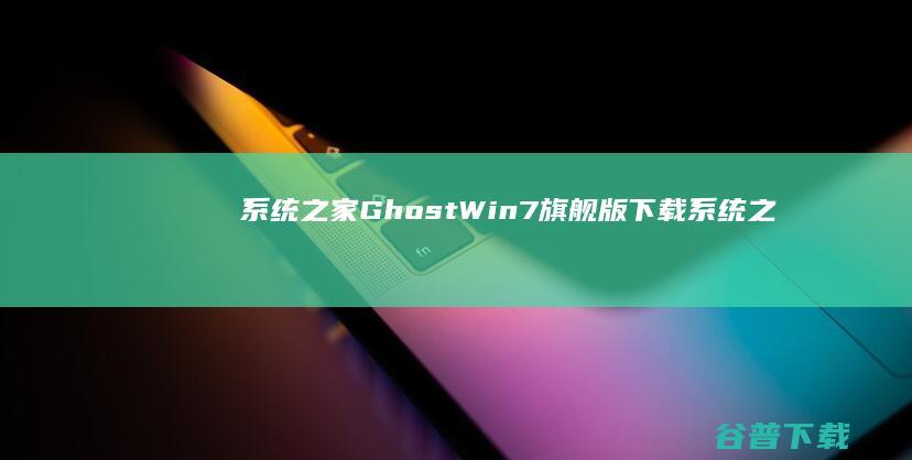 系统之家GhostWin7旗舰版下载_系统之家Win732位旗舰版下载