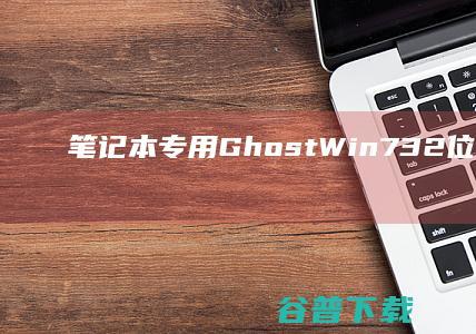 笔记本专用GhostWin732位免激活旗舰版下载_笔记本专用Win7系统下载