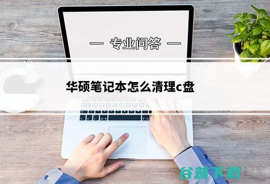 华硕笔记本怎么清理c盘?华硕笔记本c盘满了深度清理步骤