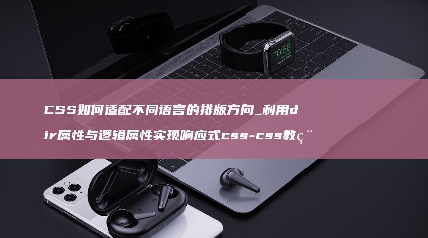 CSS如何适配不同语言的排版方向_利用dir属性与逻辑属性实现响应式css-css教程