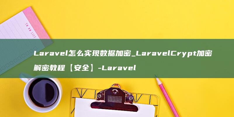 Laravel怎么实现数据加密_LaravelCrypt加密解密教程【安全】-Laravel