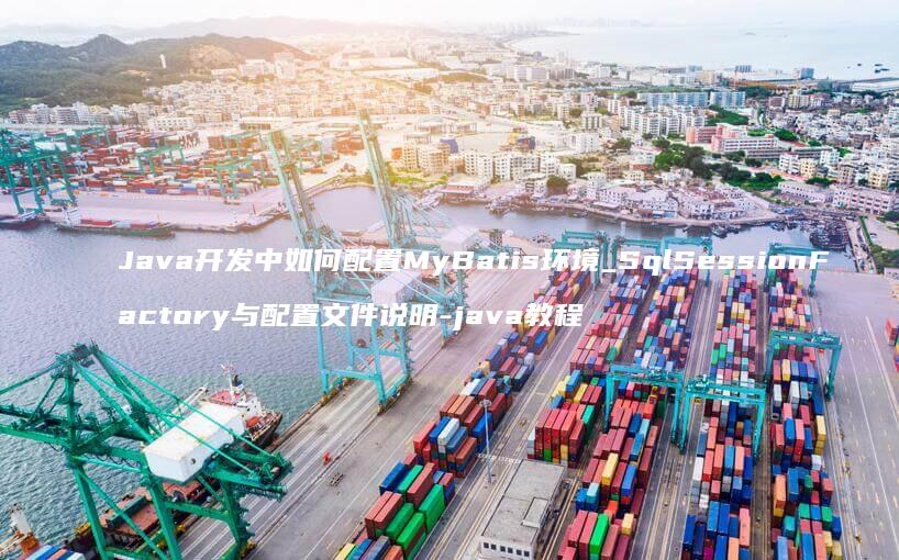 Java开发中配置MyBatis环境_SqlSessionFactory与配置文件说明-java教程